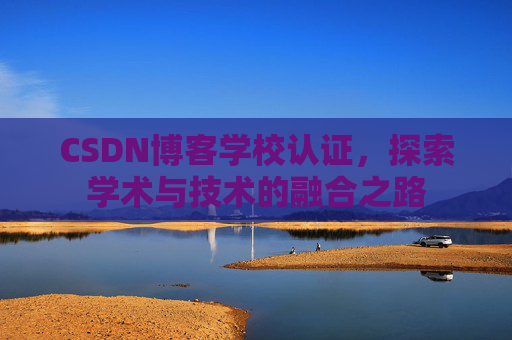 CSDN博客学校认证，探索学术与技术的融合之路