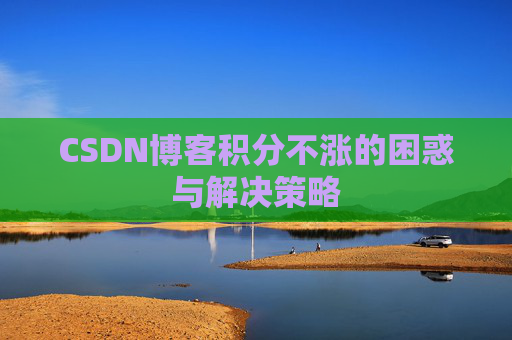 CSDN博客积分不涨的困惑与解决策略