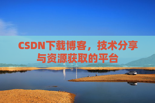 CSDN下载博客，技术分享与资源获取的平台