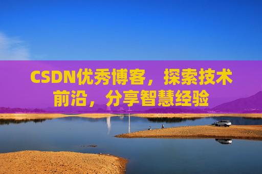 CSDN优秀博客,探索技术前沿,分享智慧经验