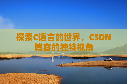 探索C语言的世界，CSDN博客的独特视角